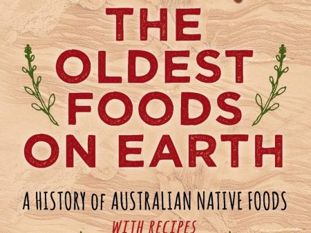 The Oldest Foods on Earth: A History of Australian Native Foods with Recipes (John Newton) on Sale